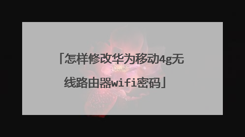 怎样修改华为移动4g无线路由器wifi密码