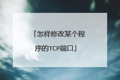 怎样修改某个程序的TCP端口