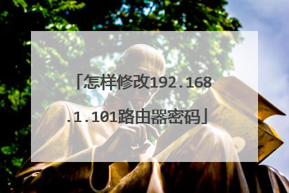 怎样修改192.168.1.101路由器密码