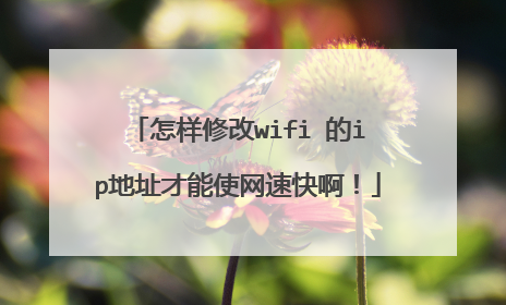 怎样修改wifi 的ip地址才能使网速快啊！