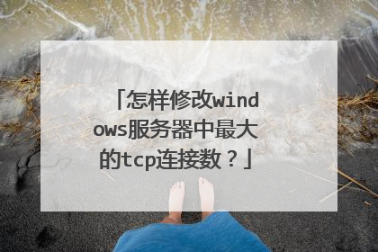 怎样修改windows服务器中最大的tcp连接数？