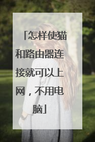 怎样使猫和路由器连接就可以上网,不用电脑