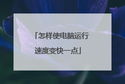 怎样使电脑运行速度变快一点