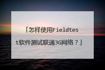 怎样使用Fieldtest软件测试联通3G网络?