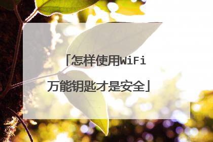 怎样使用WiFi万能钥匙才是安全