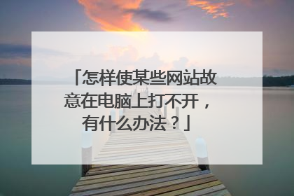 怎样使某些网站故意在电脑上打不开,有什么办法?