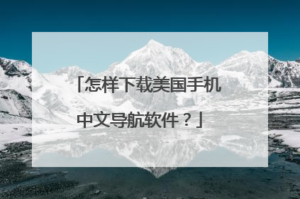 怎样下载美国手机中文导航软件?