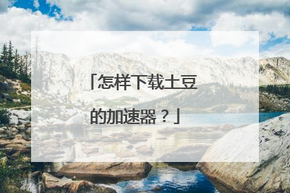 怎样下载土豆的加速器?