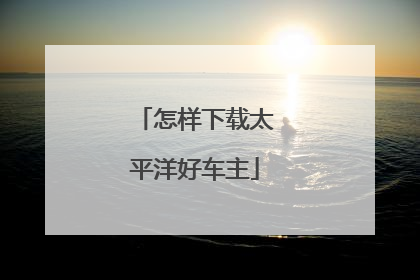 怎样下载太平洋好车主