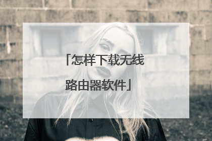 怎样下载无线路由器软件