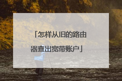 怎样从旧的路由器查出宽带账户
