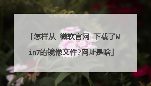 怎样从 微软官网 下载了Win7的镜像文件?网址是啥