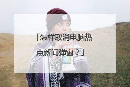 怎样取消电脑热点新闻弹窗?