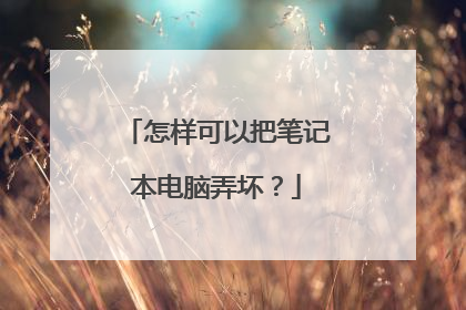怎样可以把笔记本电脑弄坏?