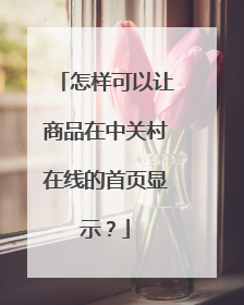 怎样可以让商品在中关村在线的首页显示?