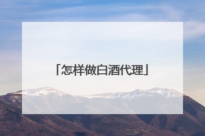 怎样做白酒代理