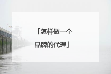 怎样做一个品牌的代理