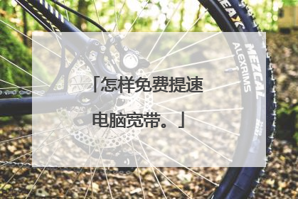 怎样免费提速电脑宽带。