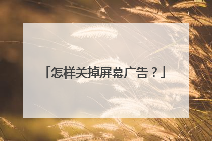 怎样关掉屏幕广告?