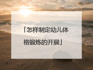 怎样制定幼儿体格锻炼的开展