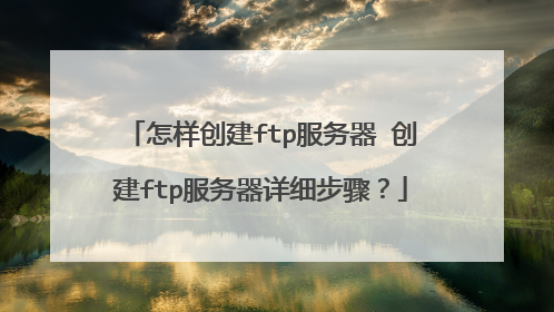 怎样创建ftp服务器 创建ftp服务器详细步骤?