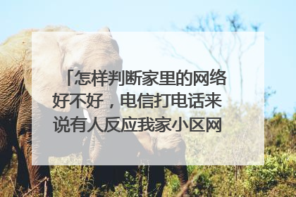 怎样判断家里的网络好不好,电信打电话来说有人反应我家小区网络不行,他说可以申请上门检查,我想知道