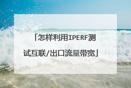 怎样利用IPERF测试互联/出口流量带宽