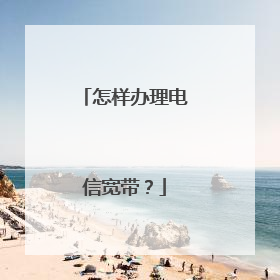 怎样办理电信宽带？