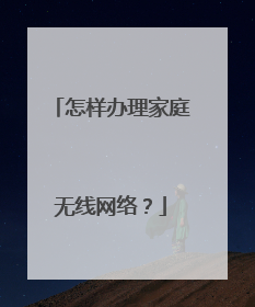 怎样办理家庭无线网络?
