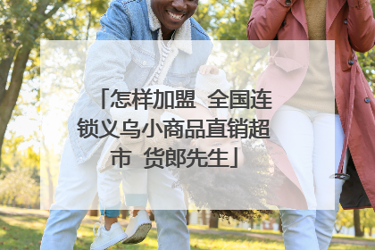 怎样加盟 全国连锁义乌小商品直销超市 货郎先生