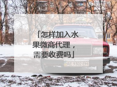 怎样加入水果微商代理，需要收费吗