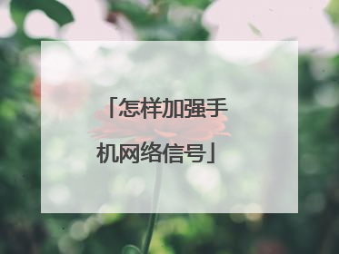 怎样加强手机网络信号