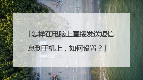怎样在电脑上直接发送短信息到手机上,如何设置?