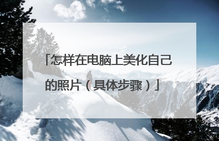怎样在电脑上美化自己的照片(具体步骤)
