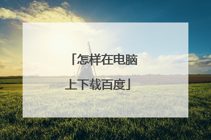 怎样在电脑上下载百度