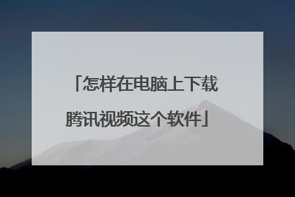 怎样在电脑上下载腾讯视频这个软件