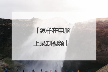 怎样在电脑上录制视频