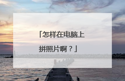 怎样在电脑上拼照片啊?