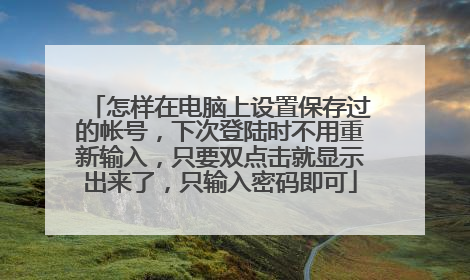 怎样在电脑上设置保存过的帐号,下次登陆时不用重新输入,只要双点击就显示出来了,只输入密码即可