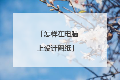 怎样在电脑上设计图纸