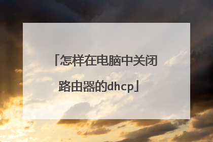 怎样在电脑中关闭路由器的dhcp