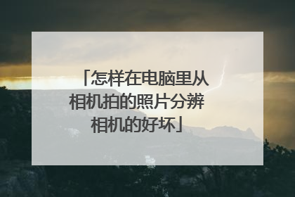怎样在电脑里从相机拍的照片分辨相机的好坏