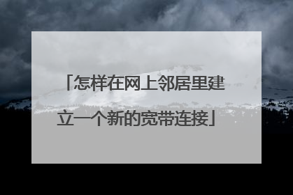 怎样在网上邻居里建立一个新的宽带连接