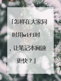 怎样在大家同时用wifi时，让笔记本网速更快？