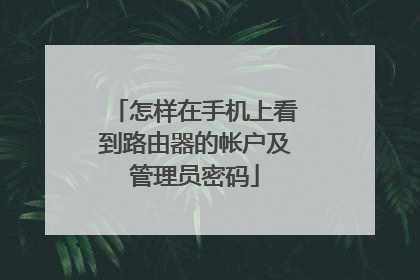 怎样在手机上看到路由器的帐户及管理员密码