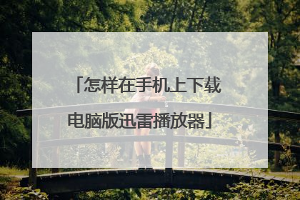 怎样在手机上下载电脑版迅雷播放器