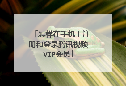 怎样在手机上注册和登录腾讯视频VIP会员