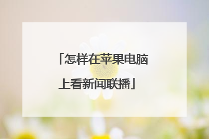怎样在苹果电脑上看新闻联播