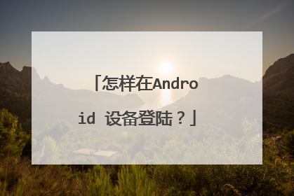 怎样在Android 设备登陆?