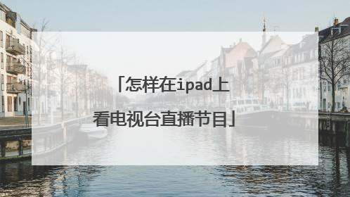 怎样在ipad上看电视台直播节目